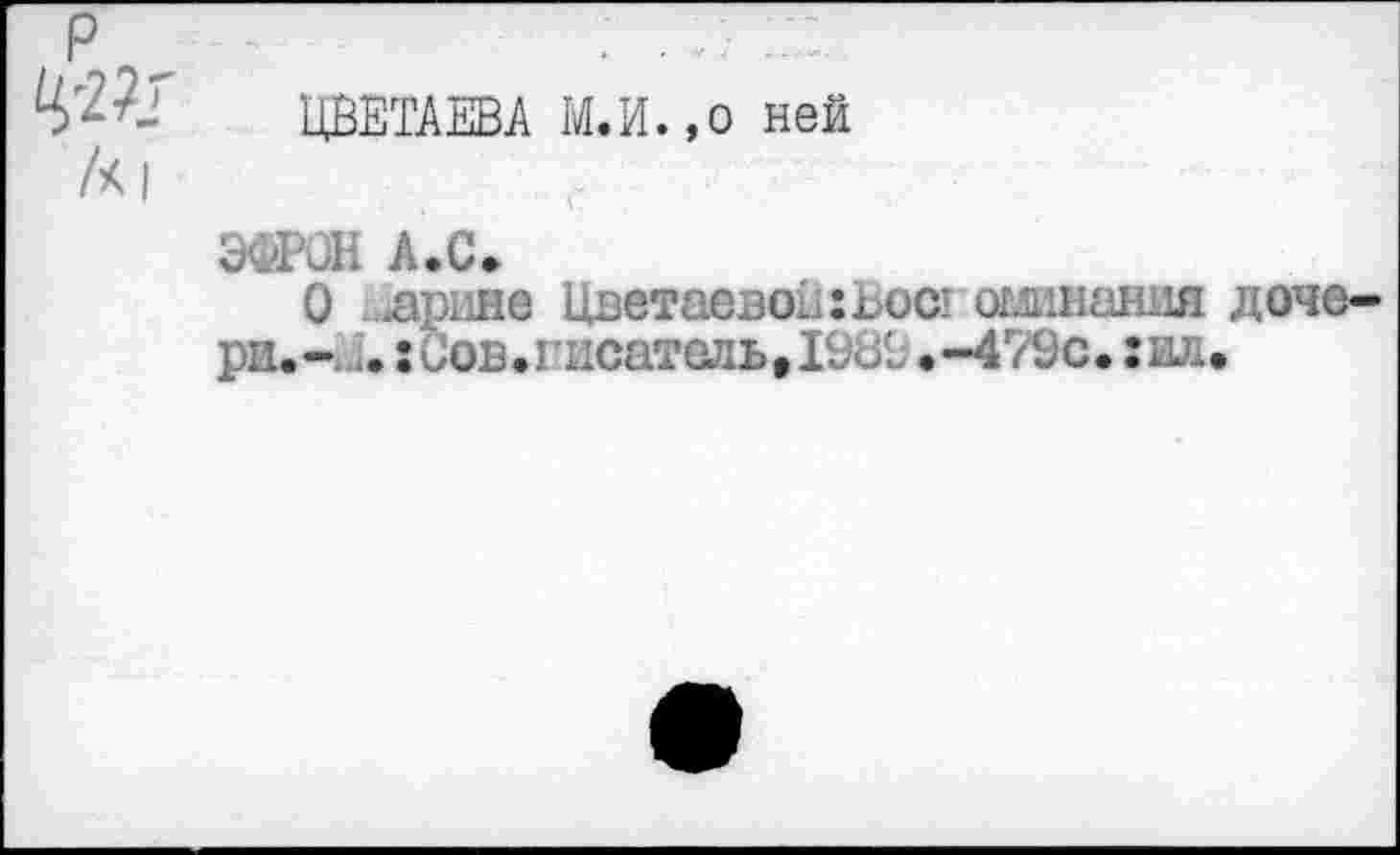 ﻿ЦВЕТАЕВА М.И.,о ней
ЭФРОН А.С.
О лрнне Цветаевой :Ьос1 отлипания доче ри.- ;. х Сов. писатель. 1989 .-479с. хил.